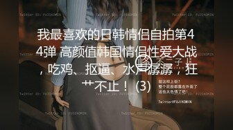 我最喜欢的日韩情侣自拍第44弹 高颜值韩国情侣性爱大战，吃鸡、抠逼、水声潺潺，狂艹不止！ (3)