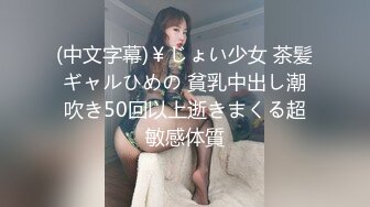 (中文字幕)￥じょい少女 茶髪ギャルひめの 貧乳中出し潮吹き50回以上逝きまくる超敏感体質