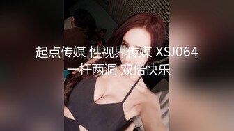 起点传媒 性视界传媒 XSJ064 一杆两洞 双倍快乐