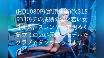 (HD1080P)(絶頂快楽)(fc3159330)チの成績の悪い若い女性新人。スレンダーで明るく気立てのいい元読者モデルでクラブでダンサーしてます。