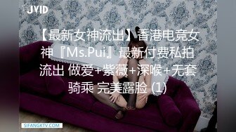 【最新女神流出】香港电竞女神『Ms.Pui』最新付费私拍流出 做爱+紫薇+深喉+无套骑乘 完美露脸 (1)