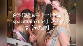 台湾超强炮王「宇宙列车」「spacetrain7654」OF约炮实录【第九弹】 (2)