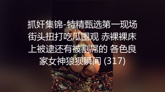 抓奸集锦-特精甄选第一现场街头扭打吃瓜围观 赤裸裸床上被逮还有被割屌的 各色良家女神狼狈瞬间 (317)