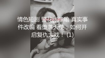 情色短剧 警花张津瑜 真实事件改编 看堕落天使，如何开启复仇大戏！ (1)