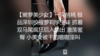 【嫩萝美少女】一只桃桃 极品深圳校服萝莉学生妹 抓着双马尾疯狂后入输出 激荡蜜臀 小美女被干的嗷嗷淫叫