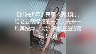 【推油少年】良家人妻出轨，给老公戴绿帽的一天，先来一炮再按摩，大奶子水汪汪的骚逼！ (3)