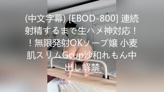 (中文字幕) [EBOD-800] 連続射精するまで生ハメ神対応！！無限発射OKソープ嬢 小麦肌スリムGcup沙和れもん中出し解禁