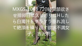 MXGS-1063 720時間禁欲させ排卵日に久しぶりにHしたら白濁汁をダラダラ垂れ流して絶頂を繰り返す欲求不満女子。 吉沢明歩