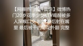 【网曝热门事件震惊】微博热门20岁花季少女KTV喝醉被多人深喉口交 啪啪 最后射在嘴里 最后被干的菊花外翻 完整版