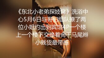 《东北小老弟探妓窝》洗浴中心5月6日与哥们组队撩了两位小姐约出到宾馆4P一个楼上一个楼下交换着肏干马尾辫小贱货最带感