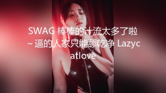 SWAG 棒棒的汁流太多了啦～逼的人家只能舔乾净 Lazycatlove