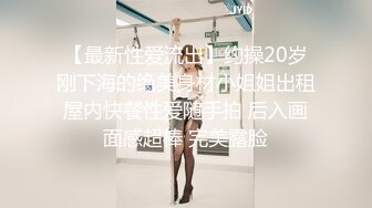 【最新性爱流出】约操20岁刚下海的绝美身材小姐姐出租屋内快餐性爱随手拍 后入画面感超棒 完美露脸