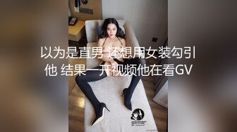 以为是直男 还想用女装勾引他 结果一开视频他在看GV