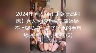 2024年秀人网红【潮喷高射炮】秀人网红李丽莎 潘娇娇 不上架私拍，沾了圣水的手互舔骚得一批，推荐 (2)