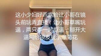 这小少妇好乖露脸让小哥在镜头前玩弄直播，让小哥草嘴玩逼，两只手一起抠逼，掰开大逼洞给狼友展示爆菊花