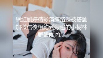 網紅劉婷精彩演繹路邊被搭訕加微信後相約到旁邊的小樹林野戰啪啪…