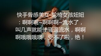 快手骨感美女-轮椅女孩妞妞：啊啊啊~啊啊啊~流水了，叫几声就能使骚逼流水，啊啊啊哦哦哦噢，受不了啦，绝！