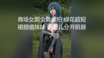 商场女厕全景偷拍 绿花超短裙颜值妹妹 逼瓣儿分开阴唇大