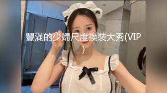 豐滿的少婦尺度換裝大秀(VIP)