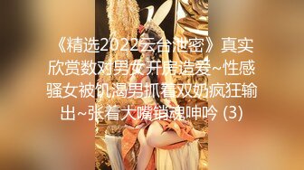 《精选2022云台泄密》真实欣赏数对男女开房造爱~性感骚女被饥渴男抓着双奶疯狂输出~张着大嘴销魂呻吟 (3)