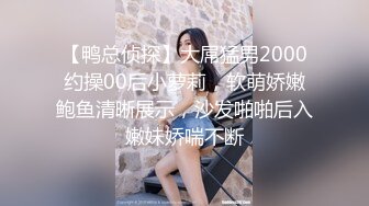 【鸭总侦探】大屌猛男2000约操00后小萝莉，软萌娇嫩鲍鱼清晰展示，沙发啪啪后入嫩妹娇喘不断