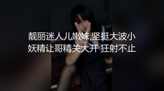 靓丽迷人儿嫩妹,坚挺大波小妖精让哥精关大开 狂射不止