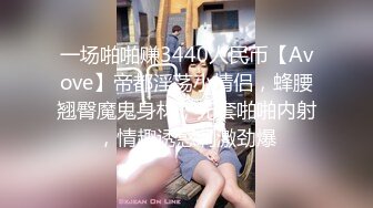 一场啪啪赚3440人民币【Avove】帝都淫荡小情侣，蜂腰翘臀魔鬼身材，无套啪啪内射，情趣诱惑刺激劲爆