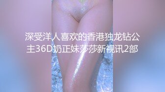 深受洋人喜欢的香港独龙钻公主36D奶正妹莎莎新视讯2部