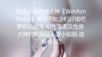 性感人妻约炮大神〖WetAznPussy〗年少不知少妇好错吧萝莉当成宝 知性温柔又性感 大神约炮极品人妻小姐姐 连裤袜 (2)