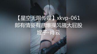 【星空无限传媒】xkvp-061 郎有情妾有意爆操风骚大屁股嫂子-肖云