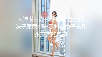 大神潜入办公楼偷拍 漂亮的妹子尿尿前先要对着镜子来几张美美的自拍