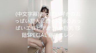 (中文字幕)おっぱい好きのおっぱい星人に贈る究極のおっぱいエロビデオ Icup巨乳 移籍SPECIAL 藤咲エレン