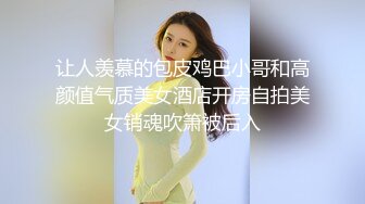 让人羡慕的包皮鸡巴小哥和高颜值气质美女酒店开房自拍美女销魂吹箫被后入