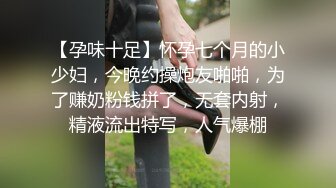 【孕味十足】怀孕七个月的小少妇，今晚约操炮友啪啪，为了赚奶粉钱拼了，无套内射，精液流出特写，人气爆棚