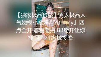 【独家极品珍藏】秀人极品人气嫩模小蛮妖『Yummy』四点全开 怼着菊拍 BB掰开让你插 顶不住缴械投降