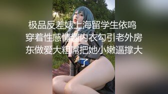 极品反差婊上海留学生依鸣 穿着性感情趣内衣勾引老外房东做爱大粗屌把她小嫩逼撑大了