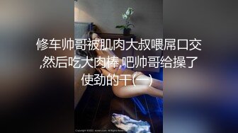 修车帅哥被肌肉大叔喂屌口交,然后吃大肉棒,吧帅哥给操了使劲的干(一) 