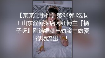 【某某门事件】第94弹 吃瓜！山东淄博探店网红博主『橘子呀』刚结婚就出轨金主做爱视频流出！！