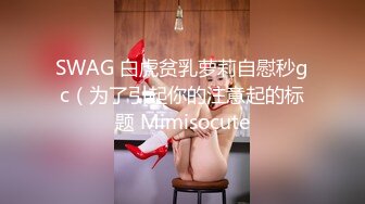 SWAG 白虎贫乳萝莉自慰秒gc（为了引起你的注意起的标题 Mimisocute