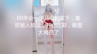 00年会一字马母狗拿下，喜欢被人骑操，开心比耶，最爱大鸡巴了