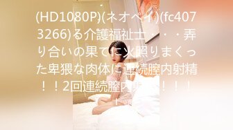 (HD1080P)(ネオペイ)(fc4073266)る介護福祉士・・・弄り合いの果てに火照りまくった卑猥な肉体に連続膣内射精！！2回連続膣内射精！！！！