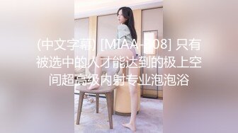 (中文字幕) [MIAA-308] 只有被选中的人才能达到的极上空间超高级内射专业泡泡浴