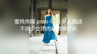 蜜桃传媒 pmu-002 多人混战不良少女用肉体徵服校长