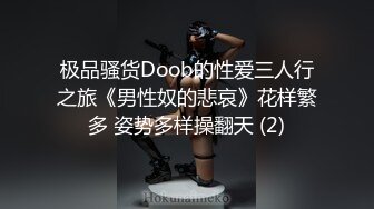 极品骚货Doob的性爱三人行之旅《男性奴的悲哀》花样繁多 姿势多样操翻天 (2)