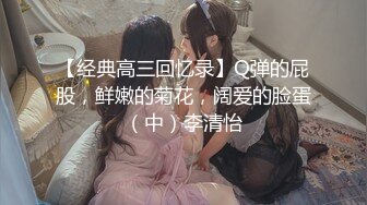 【经典高三回忆录】Q弹的屁股，鲜嫩的菊花，阔爱的脸蛋（中）李清怡