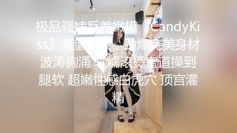 极品骚婊反差嫩模『CandyKiss』渴望精液，劲爆完美身材波涛胸涌 软糯滚烫蜜道操到腿软 超嫩性感白虎穴 顶宫灌精