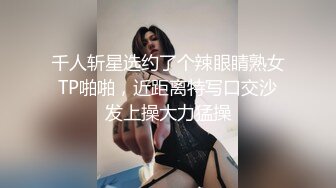 千人斩星选约了个辣眼睛熟女TP啪啪，近距离特写口交沙发上操大力猛操