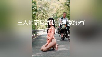 三人帅哥互动潮喷虐腹激射(二) 