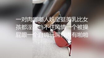 一对肉嘟嘟人妖坚挺美乳比女孩都淫荡挡不住风情一个被操屁眼一个自嗨玩屌有肉有啪啪